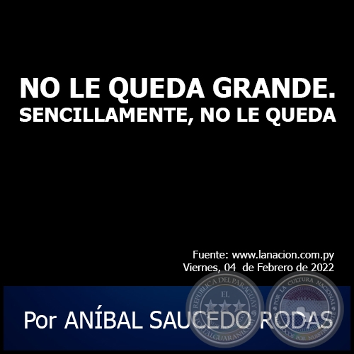 NO LE QUEDA GRANDE. SENCILLAMENTE, NO LE QUEDA -  Por ANÍBAL SAUCEDO RODAS - Viernes, 04 de Febrero de 2022